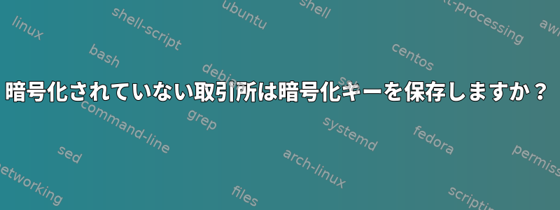 暗号化されていない取引所は暗号化キーを保存しますか？