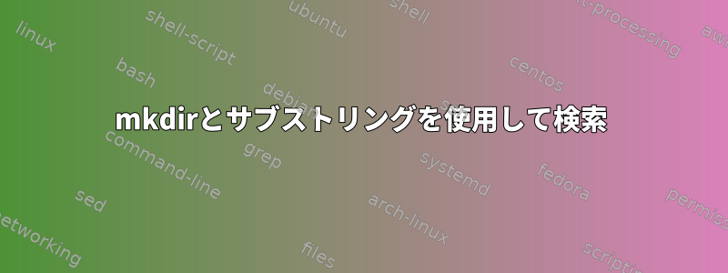 mkdirとサブストリングを使用して検索