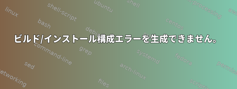 ビルド/インストール構成エラーを生成できません。