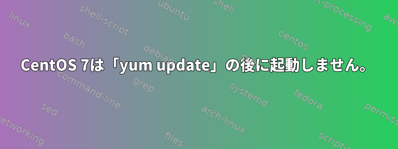 CentOS 7は「yum update」の後に起動しません。