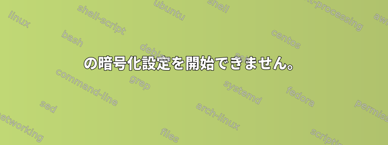 0の暗号化設定を開始できません。