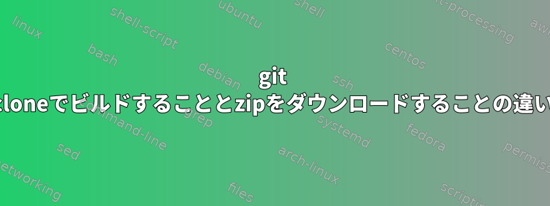 git cloneでビルドすることとzipをダウンロードすることの違い