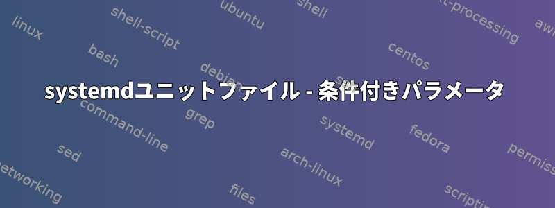 systemdユニットファイル - 条件付きパラメータ