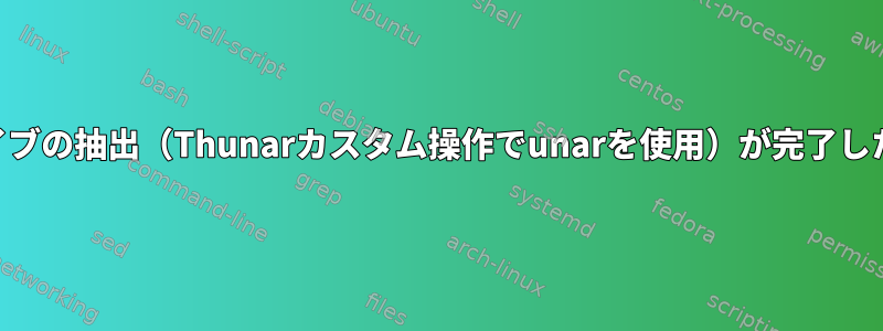 RARアーカイブの抽出（Thunarカスタム操作でunarを使用）が完了したときの通知