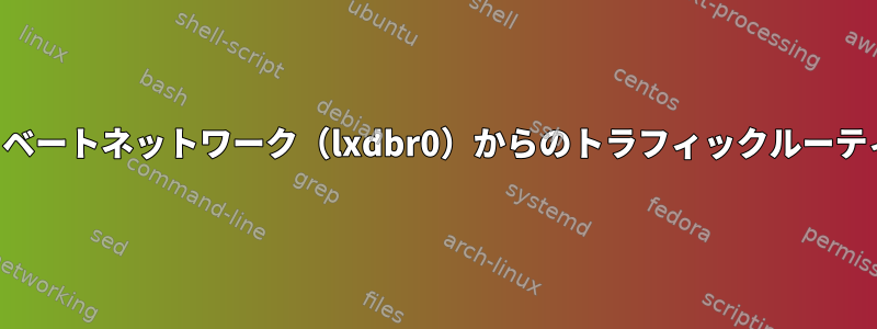 プライベートネットワーク（lxdbr0）からのトラフィックルーティング