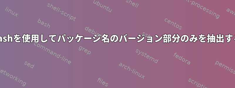 Bashを使用してパッケージ名のバージョン部分のみを抽出する