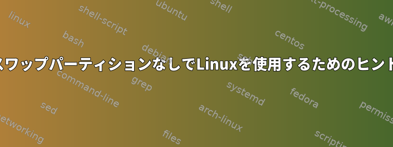 スワップパーティションなしでLinuxを使用するためのヒント