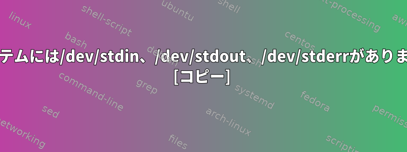 Unixシステムには/dev/stdin、/dev/stdout、/dev/stderrがありませんか？ [コピー]