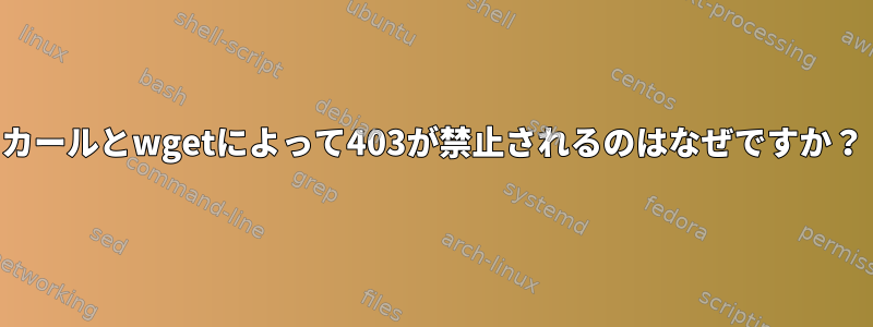 カールとwgetによって403が禁止されるのはなぜですか？