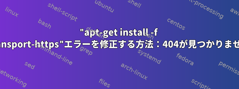 "apt-get install -f apt-transport-https"エラーを修正する方法：404が見つかりませんか？