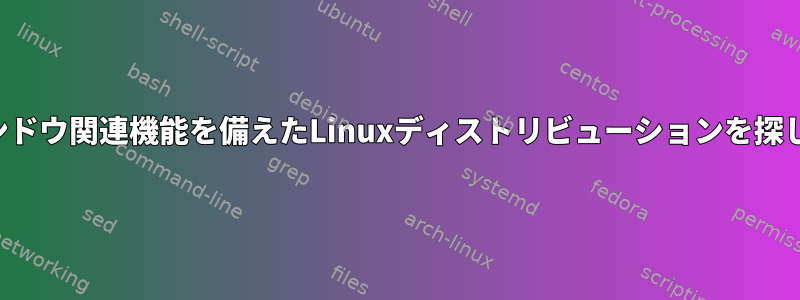 特定のウィンドウ関連機能を備えたLinuxディストリビューションを探しています。