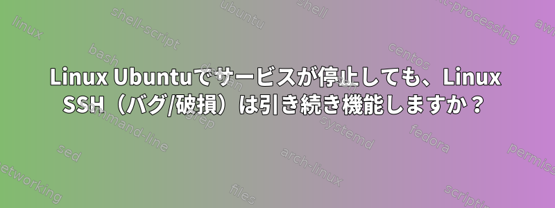 Linux Ubuntuでサービスが停止しても、Linux SSH（バグ/破損）は引き続き機能しますか？