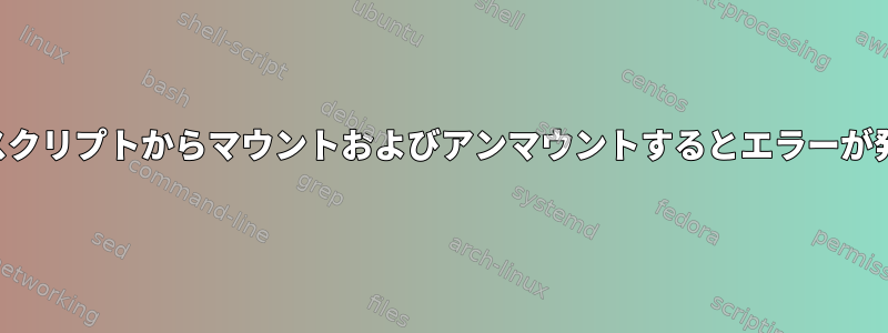 同じシェルスクリプトからマウントおよびアンマウントするとエラーが発生します。