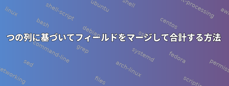 2つの列に基づいてフィールドをマージして合計する方法