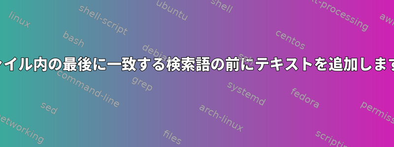 ファイル内の最後に一致する検索語の前にテキストを追加します。