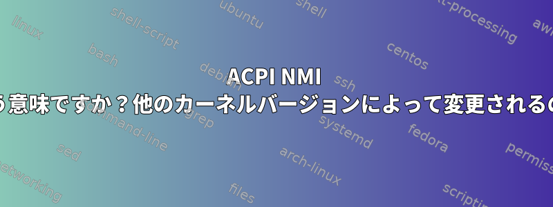 ACPI NMI LINTとはどういう意味ですか？他のカーネルバージョンによって変更されるのはなぜですか？