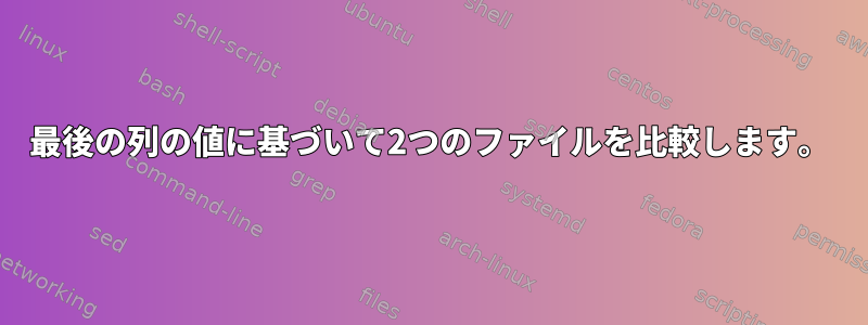 最後の列の値に基づいて2つのファイルを比較します。