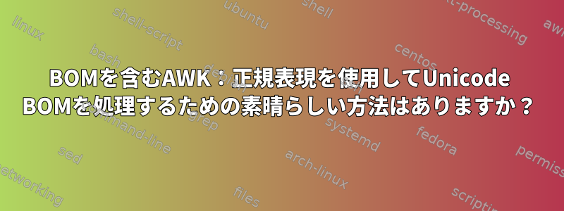 BOMを含むAWK：正規表現を使用してUnicode BOMを処理するための素晴らしい方法はありますか？