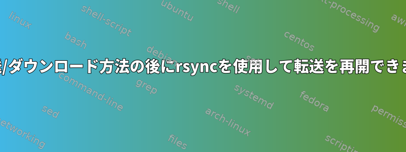 別の転送/ダウンロード方法の後にrsyncを使用して転送を再開できますか？