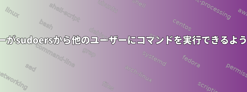 ユーザーがsudoersから他のユーザーにコマンドを実行できるようにする