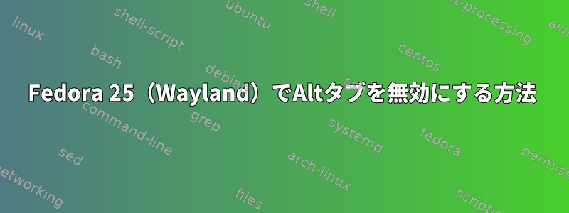 Fedora 25（Wayland）でAltタブを無効にする方法