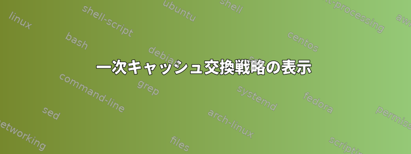 一次キャッシュ交換戦略の表示