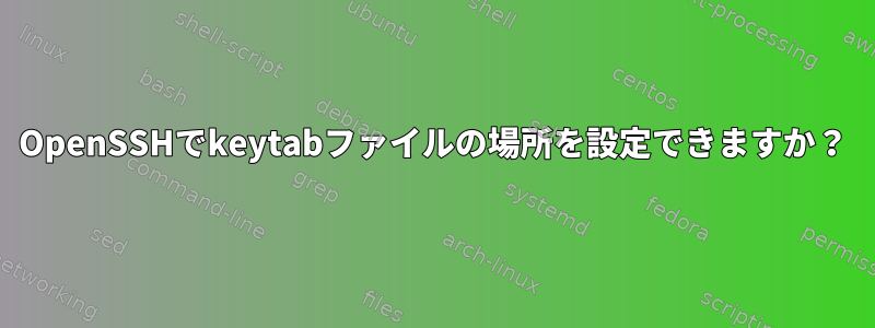 OpenSSHでkeytabファイルの場所を設定できますか？