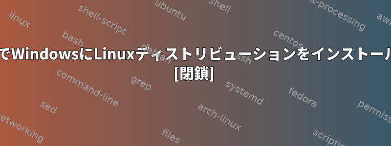 CDやUSBなしでWindowsにLinuxディストリビューションをインストールする方法は？ [閉鎖]