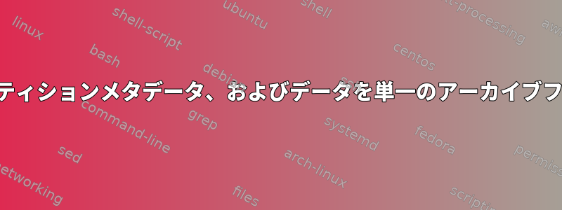 ブートレコード、パーティションメタデータ、およびデータを単一のアーカイブファイルにバックアップ