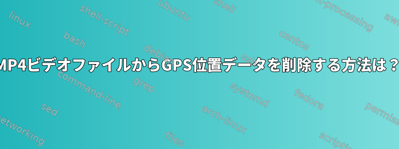 MP4ビデオファイルからGPS位置データを削除する方法は？