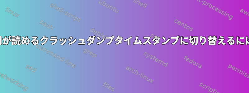 人間が読めるクラッシュダンプタイムスタンプに切り替えるには？