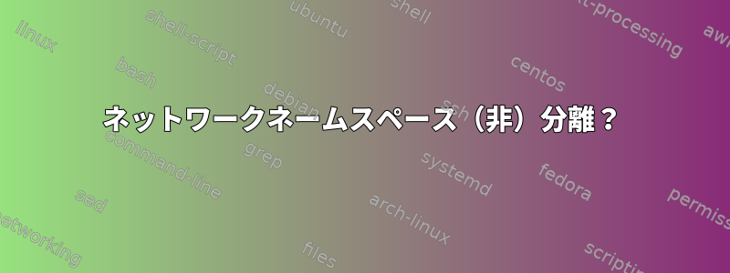 ネットワークネームスペース（非）分離？