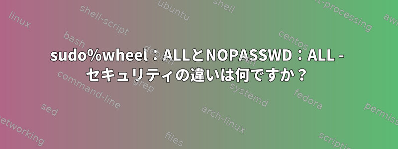 sudo％wheel：ALLとNOPASSWD：ALL - セキュリティの違いは何ですか？