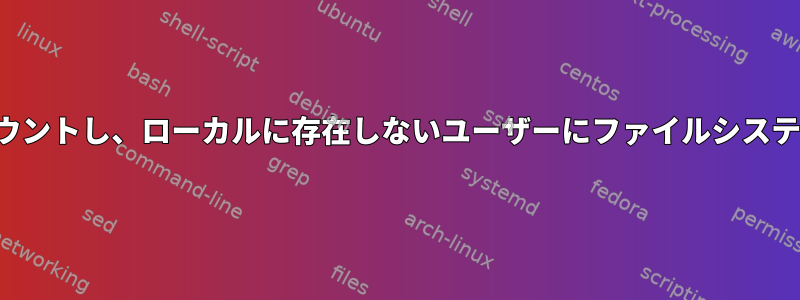 NFSディレクトリをマウントし、ローカルに存在しないユーザーにファイルシステム権限を提供します。