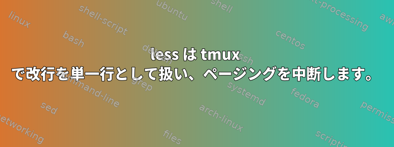 less は tmux で改行を単一行として扱い、ページングを中断します。