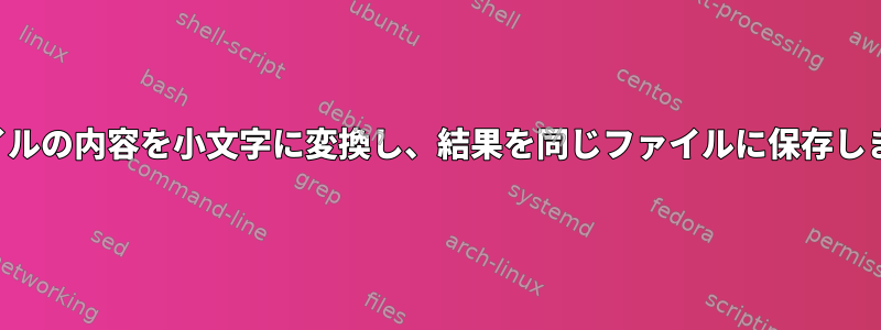 ファイルの内容を小文字に変換し、結果を同じファイルに保存します。