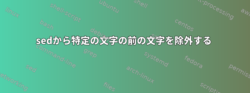 sedから特定の文字の前の文字を除外する