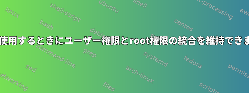 sudoを使用するときにユーザー権限とroot権限の統合を維持できますか？