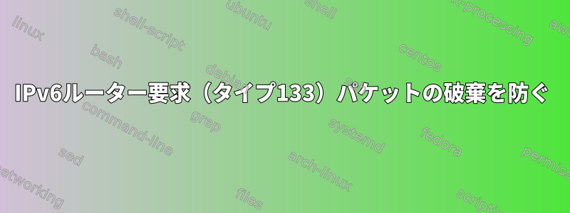 IPv6ルーター要求（タイプ133）パケットの破棄を防ぐ