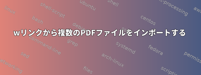 wリンクから複数のPDFファイルをインポートする