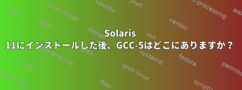 Solaris 11にインストールした後、GCC-5はどこにありますか？