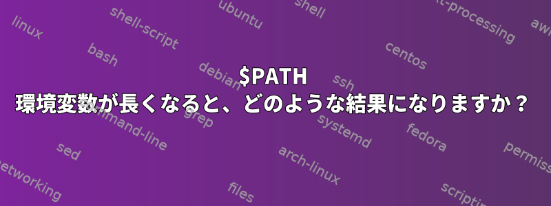 $PATH 環境変数が長くなると、どのような結果になりますか？