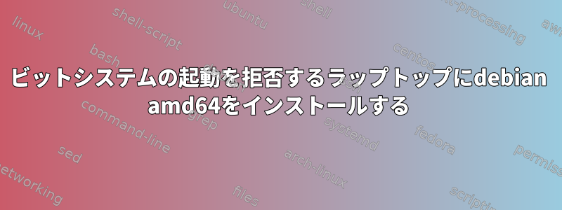 64ビットシステムの起動を拒否するラップトップにdebian amd64をインストールする