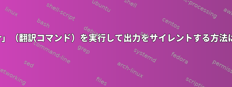 「tr」（翻訳コマンド）を実行して出力をサイレントする方法は？