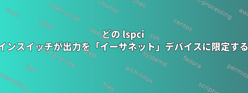 どの lspci コマンドラインスイッチが出力を「イーサネット」デバイスに限定するのですか？