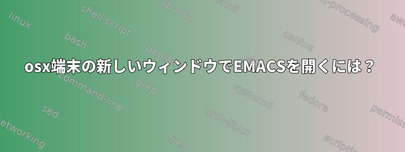 osx端末の新しいウィンドウでEMACSを開くには？