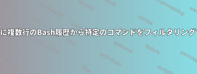 ログアウト時に複数行のBash履歴から特定のコマンドをフィルタリングする方法は？