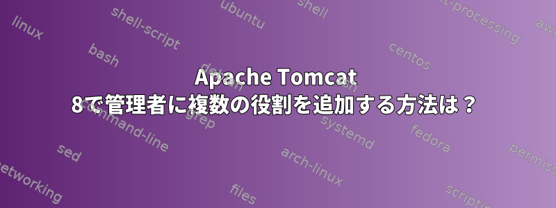 Apache Tomcat 8で管理者に複数の役割を追加する方法は？