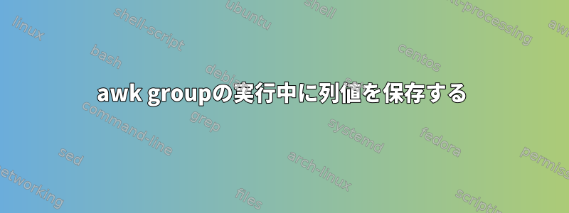 awk groupの実行中に列値を保存する