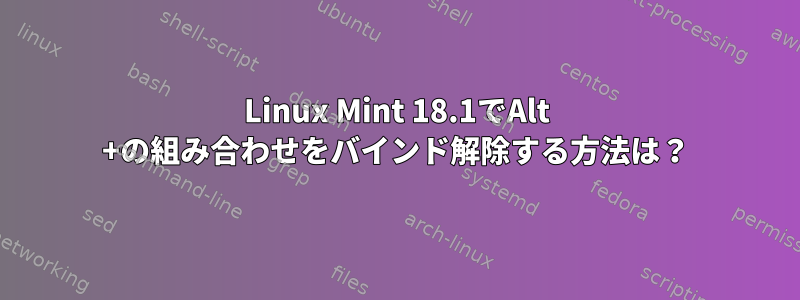 Linux Mint 18.1でAlt +の組み合わせをバインド解除する方法は？